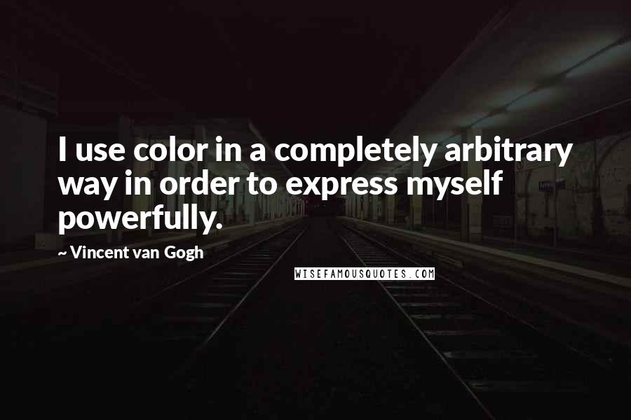 Vincent Van Gogh Quotes: I use color in a completely arbitrary way in order to express myself powerfully.