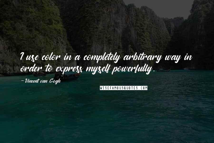 Vincent Van Gogh Quotes: I use color in a completely arbitrary way in order to express myself powerfully.