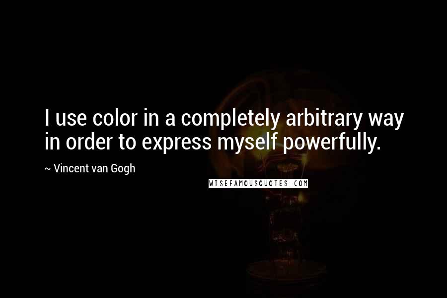 Vincent Van Gogh Quotes: I use color in a completely arbitrary way in order to express myself powerfully.