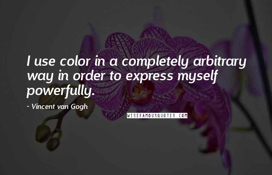 Vincent Van Gogh Quotes: I use color in a completely arbitrary way in order to express myself powerfully.