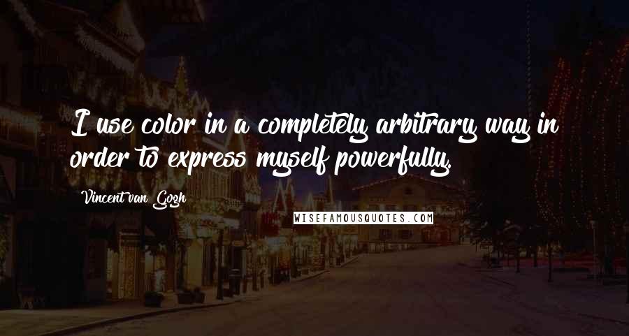 Vincent Van Gogh Quotes: I use color in a completely arbitrary way in order to express myself powerfully.