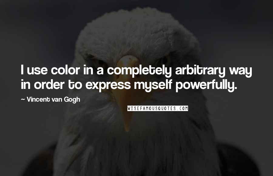 Vincent Van Gogh Quotes: I use color in a completely arbitrary way in order to express myself powerfully.