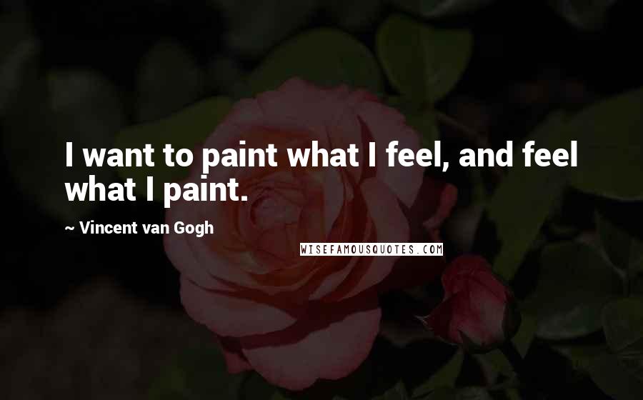 Vincent Van Gogh Quotes: I want to paint what I feel, and feel what I paint.