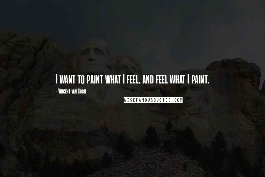 Vincent Van Gogh Quotes: I want to paint what I feel, and feel what I paint.