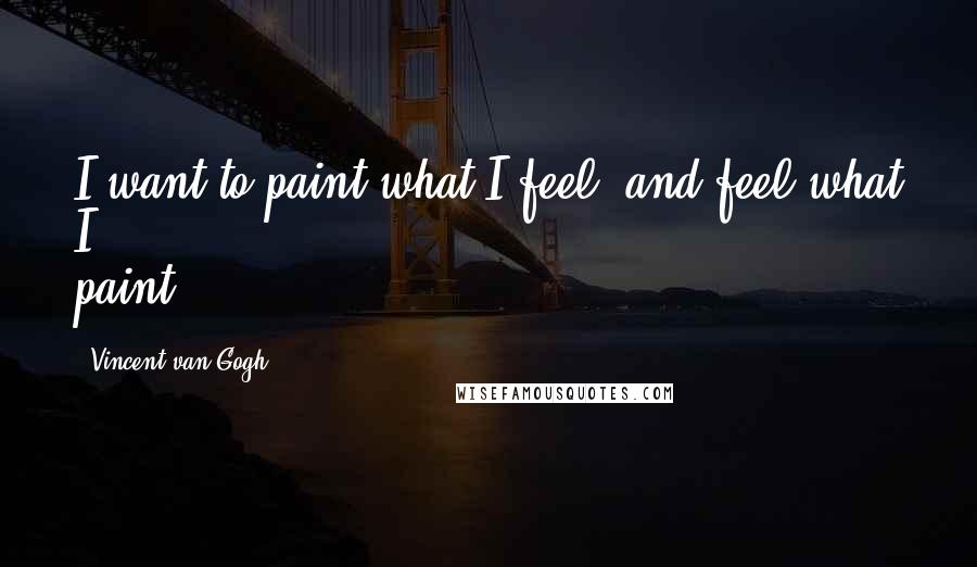 Vincent Van Gogh Quotes: I want to paint what I feel, and feel what I paint.
