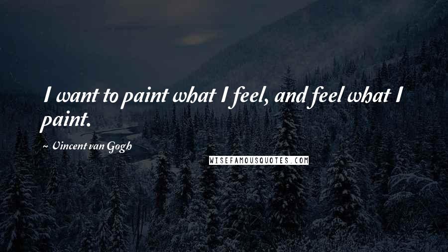 Vincent Van Gogh Quotes: I want to paint what I feel, and feel what I paint.