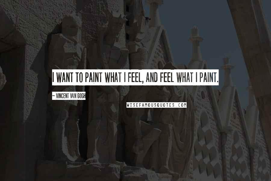 Vincent Van Gogh Quotes: I want to paint what I feel, and feel what I paint.