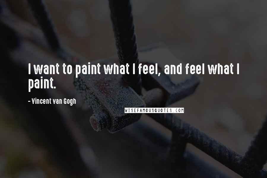 Vincent Van Gogh Quotes: I want to paint what I feel, and feel what I paint.