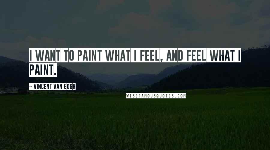 Vincent Van Gogh Quotes: I want to paint what I feel, and feel what I paint.