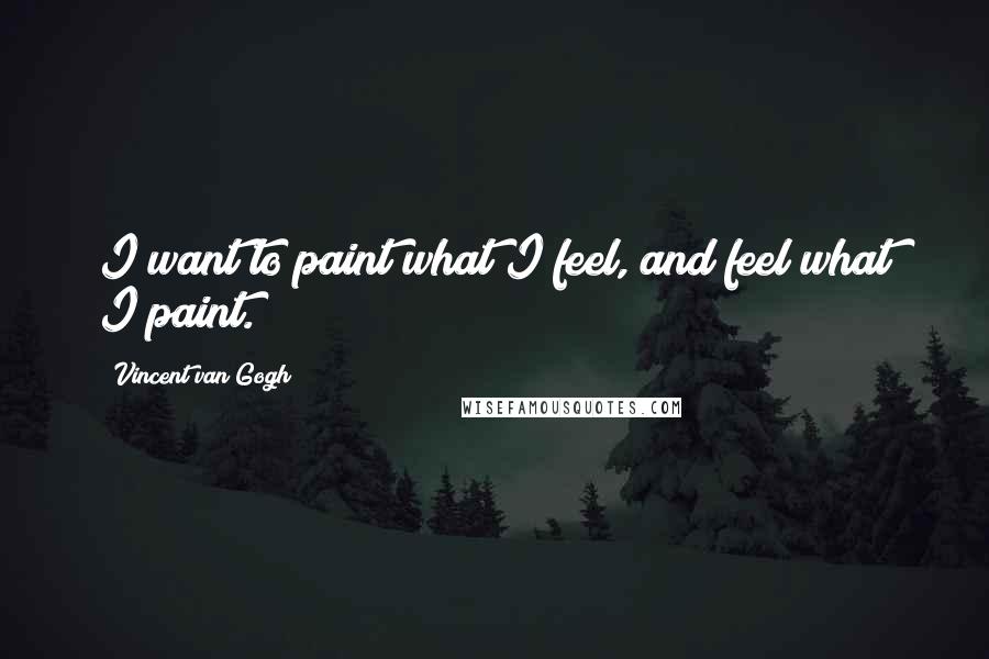 Vincent Van Gogh Quotes: I want to paint what I feel, and feel what I paint.
