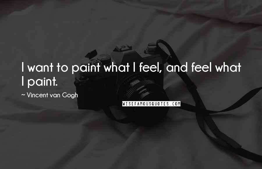 Vincent Van Gogh Quotes: I want to paint what I feel, and feel what I paint.