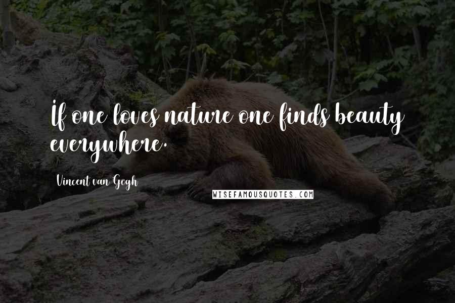 Vincent Van Gogh Quotes: If one loves nature one finds beauty everywhere.