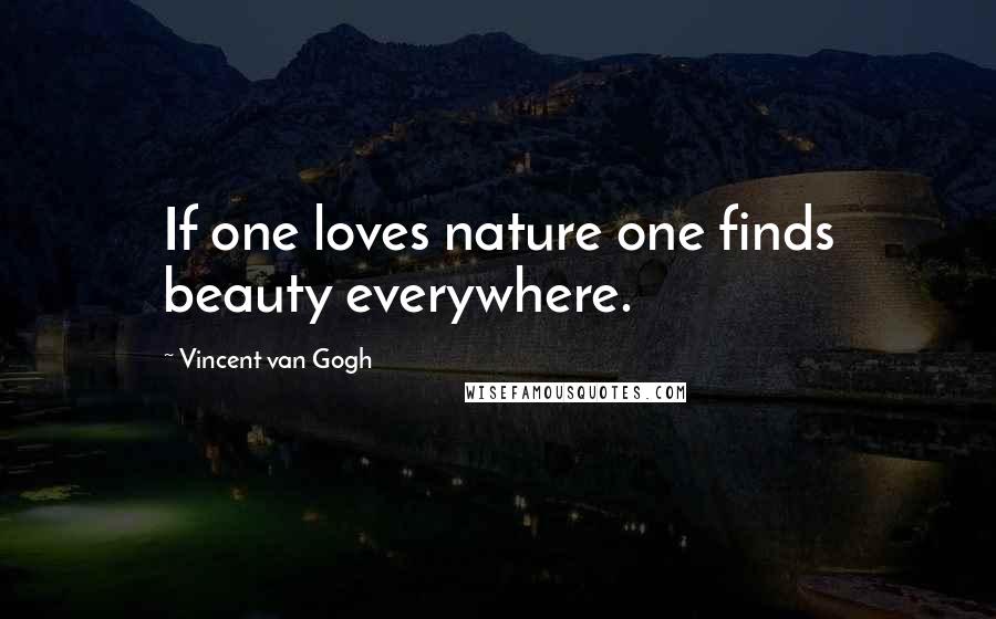 Vincent Van Gogh Quotes: If one loves nature one finds beauty everywhere.