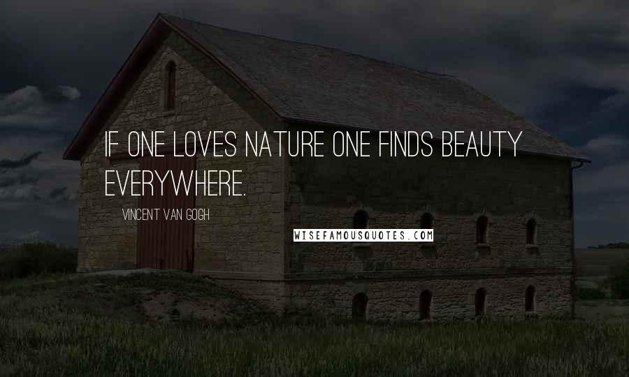 Vincent Van Gogh Quotes: If one loves nature one finds beauty everywhere.