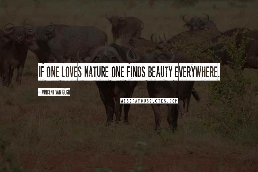 Vincent Van Gogh Quotes: If one loves nature one finds beauty everywhere.