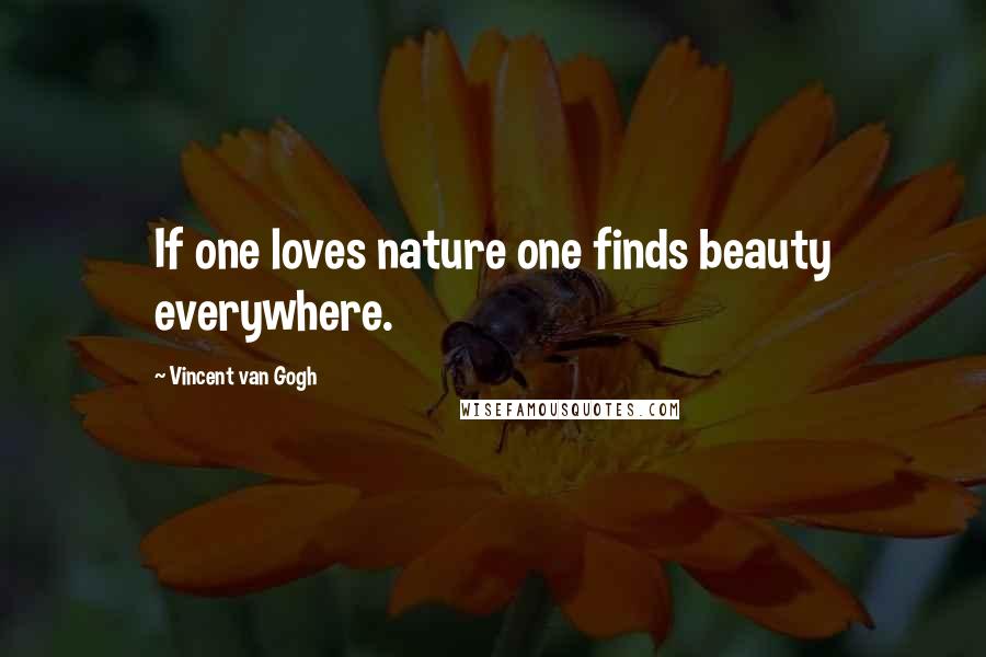 Vincent Van Gogh Quotes: If one loves nature one finds beauty everywhere.