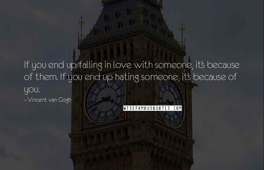 Vincent Van Gogh Quotes: If you end up falling in love with someone, it's because of them. If you end up hating someone, it's because of you.