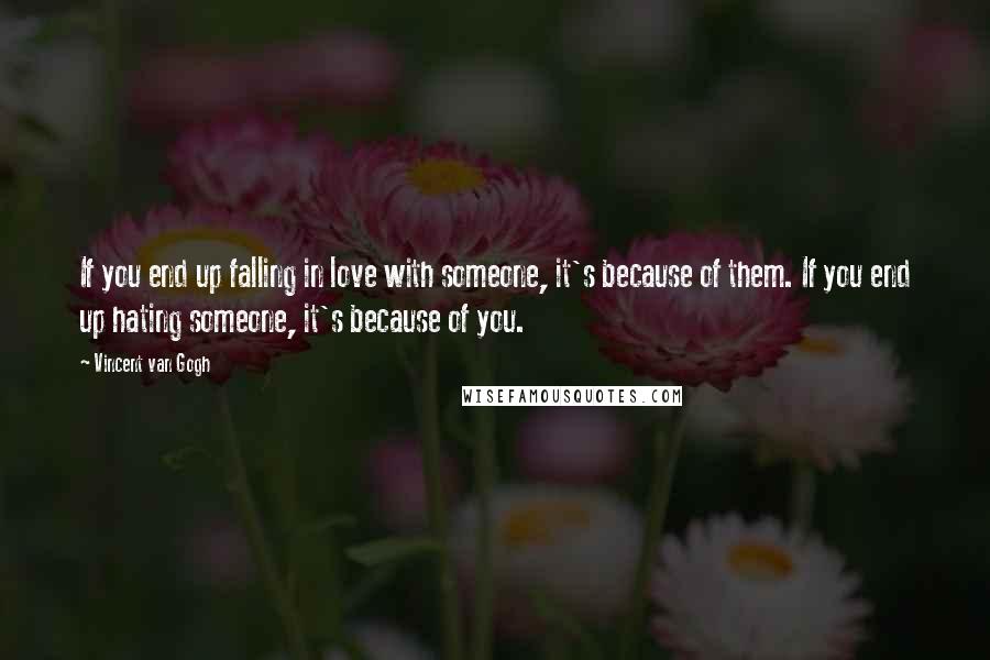 Vincent Van Gogh Quotes: If you end up falling in love with someone, it's because of them. If you end up hating someone, it's because of you.