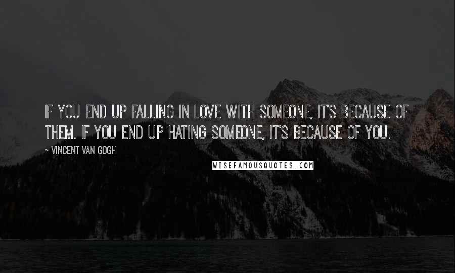 Vincent Van Gogh Quotes: If you end up falling in love with someone, it's because of them. If you end up hating someone, it's because of you.