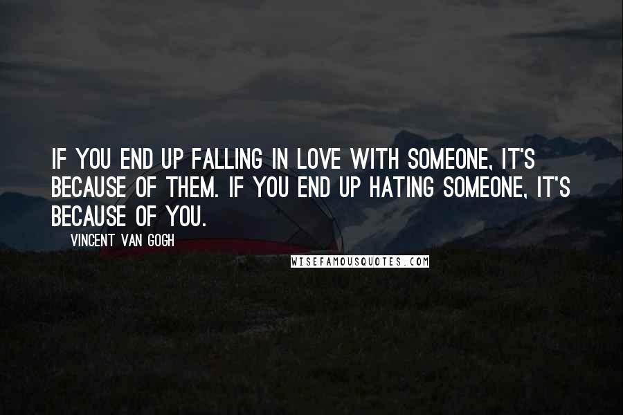 Vincent Van Gogh Quotes: If you end up falling in love with someone, it's because of them. If you end up hating someone, it's because of you.