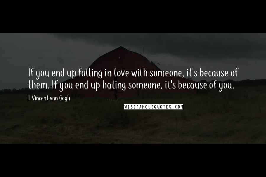 Vincent Van Gogh Quotes: If you end up falling in love with someone, it's because of them. If you end up hating someone, it's because of you.