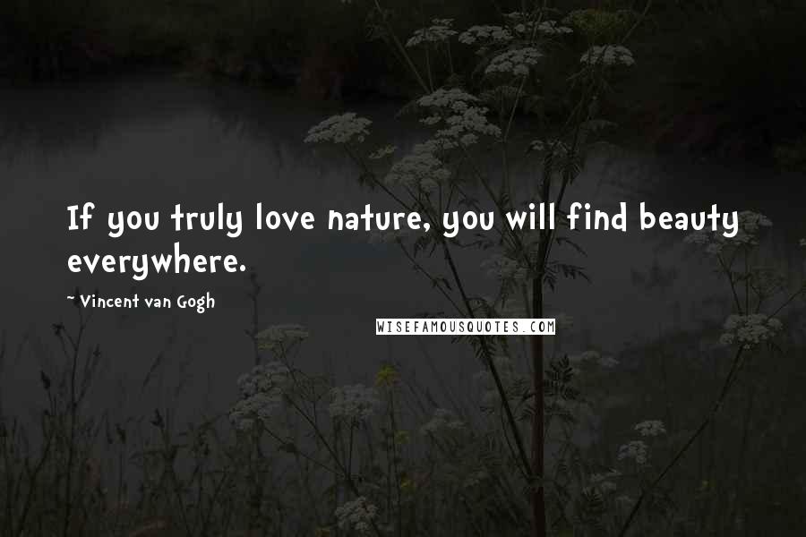 Vincent Van Gogh Quotes: If you truly love nature, you will find beauty everywhere.