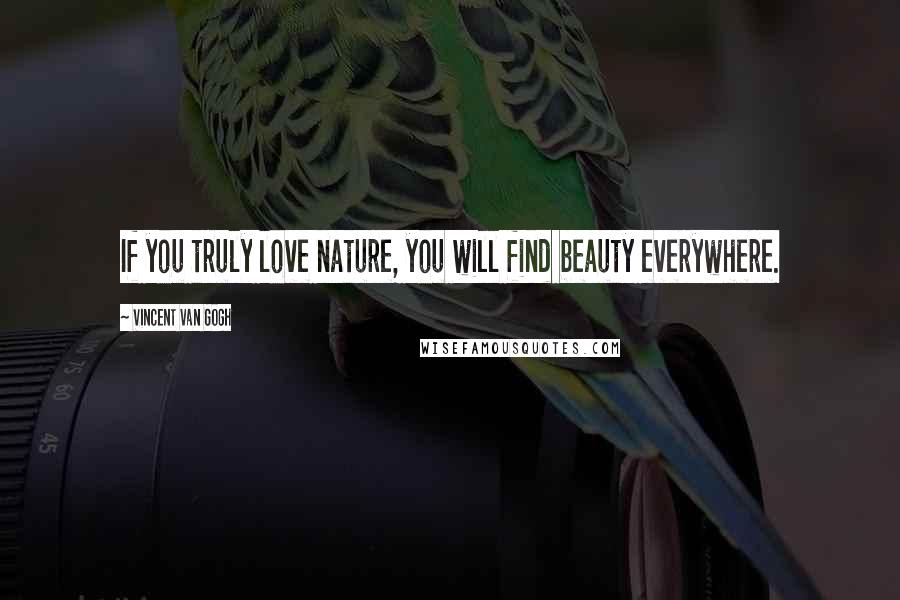 Vincent Van Gogh Quotes: If you truly love nature, you will find beauty everywhere.