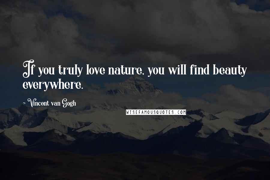 Vincent Van Gogh Quotes: If you truly love nature, you will find beauty everywhere.