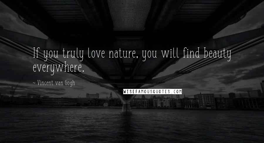 Vincent Van Gogh Quotes: If you truly love nature, you will find beauty everywhere.