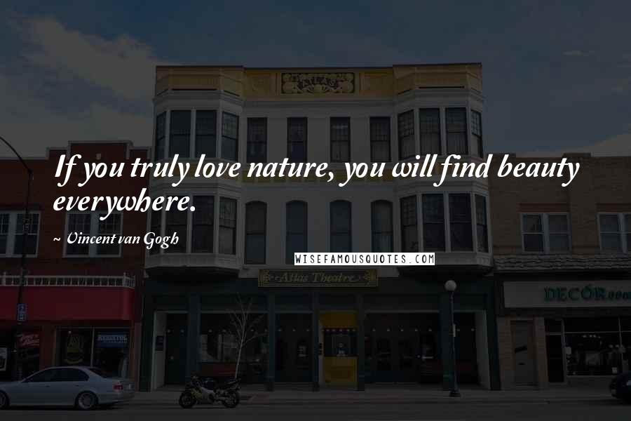 Vincent Van Gogh Quotes: If you truly love nature, you will find beauty everywhere.