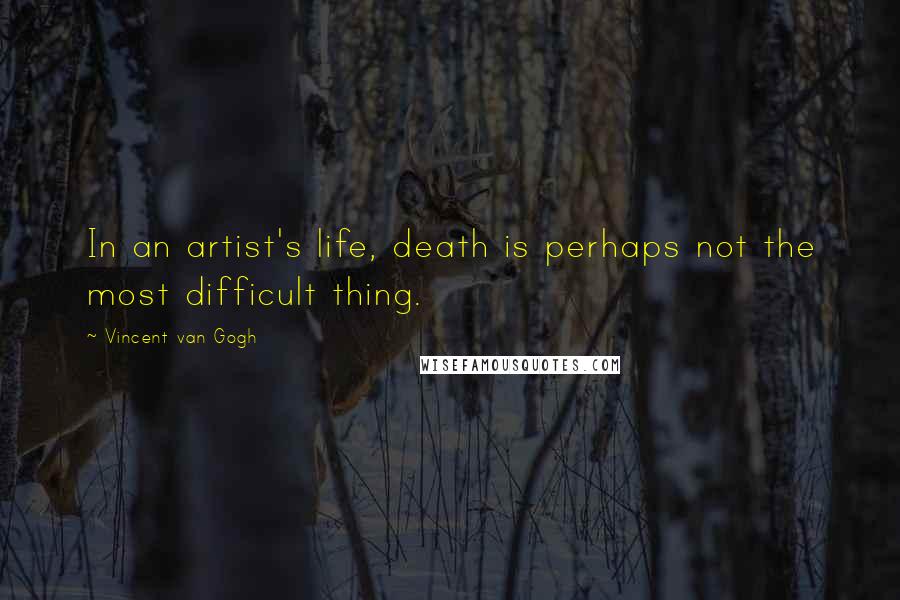 Vincent Van Gogh Quotes: In an artist's life, death is perhaps not the most difficult thing.