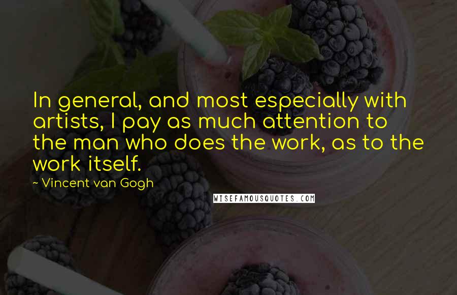 Vincent Van Gogh Quotes: In general, and most especially with artists, I pay as much attention to the man who does the work, as to the work itself.