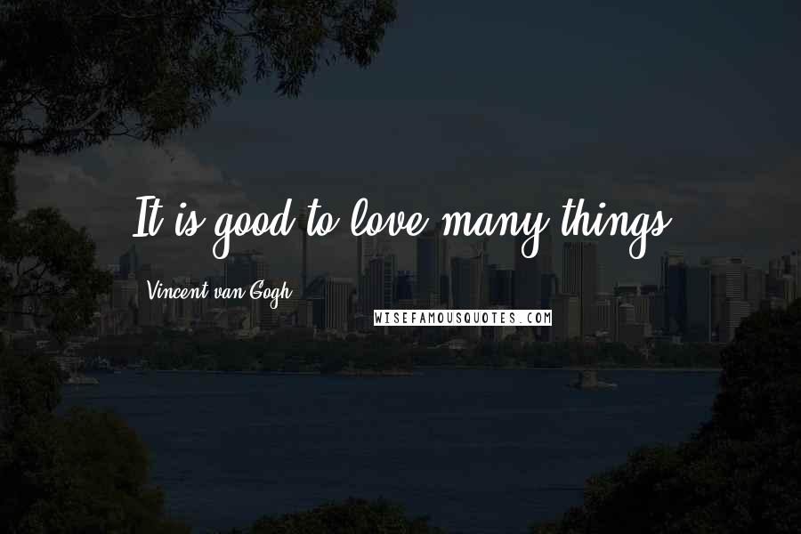 Vincent Van Gogh Quotes: It is good to love many things