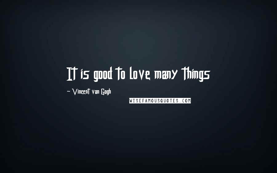 Vincent Van Gogh Quotes: It is good to love many things