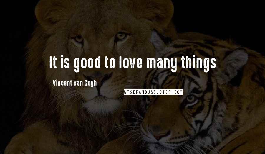 Vincent Van Gogh Quotes: It is good to love many things