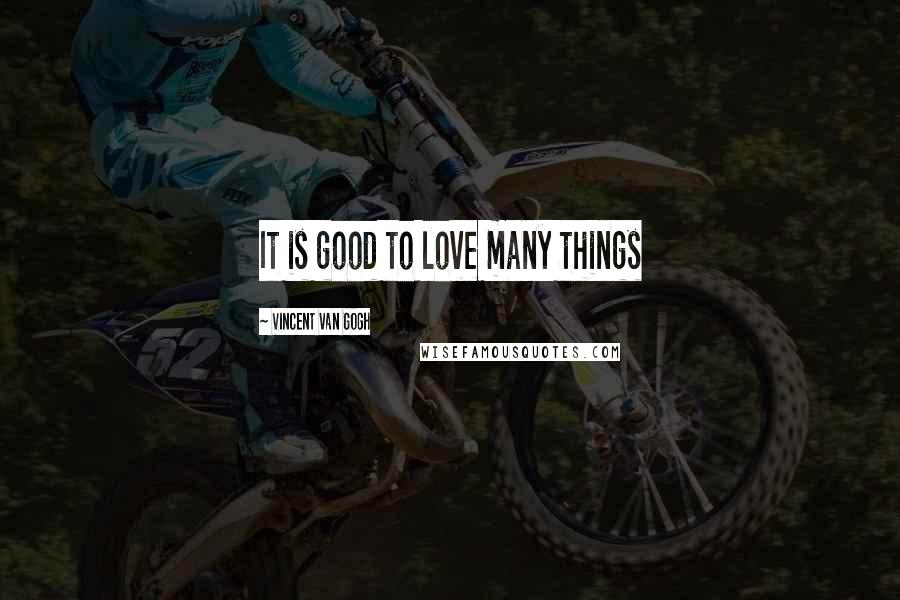 Vincent Van Gogh Quotes: It is good to love many things