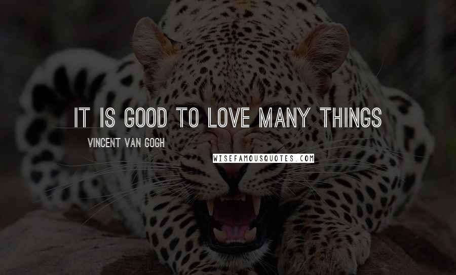 Vincent Van Gogh Quotes: It is good to love many things