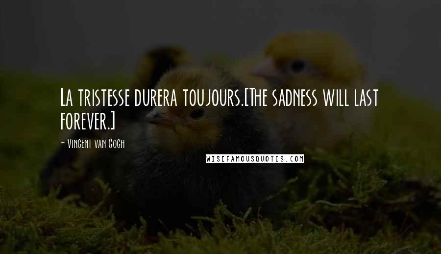 Vincent Van Gogh Quotes: La tristesse durera toujours.[The sadness will last forever.]