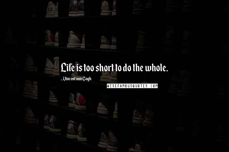 Vincent Van Gogh Quotes: Life is too short to do the whole.