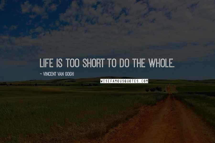 Vincent Van Gogh Quotes: Life is too short to do the whole.