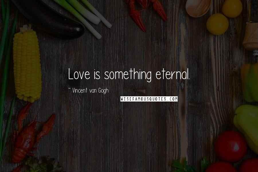 Vincent Van Gogh Quotes: Love is something eternal.