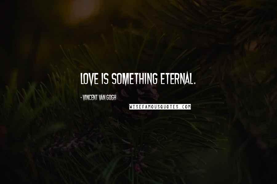 Vincent Van Gogh Quotes: Love is something eternal.