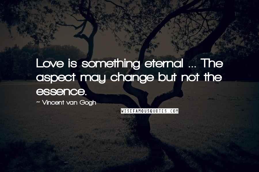 Vincent Van Gogh Quotes: Love is something eternal ... The aspect may change but not the essence.