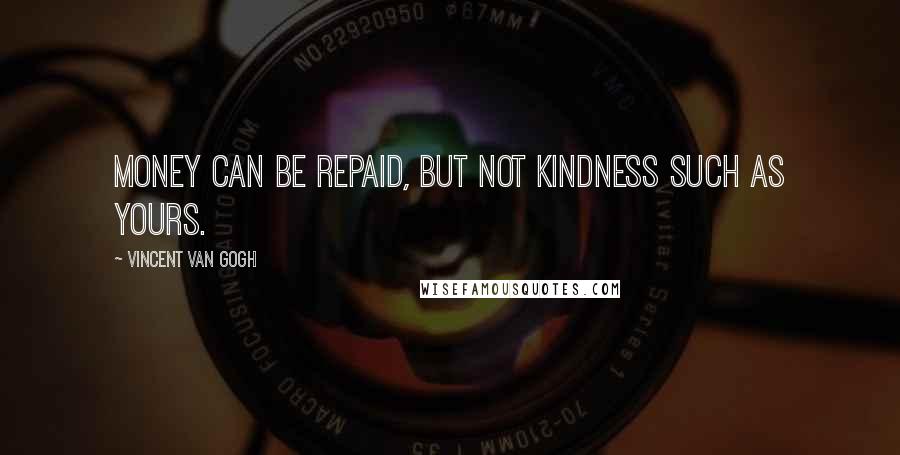 Vincent Van Gogh Quotes: Money can be repaid, but not kindness such as yours.