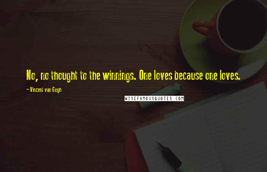 Vincent Van Gogh Quotes: No, no thought to the winnings. One loves because one loves.