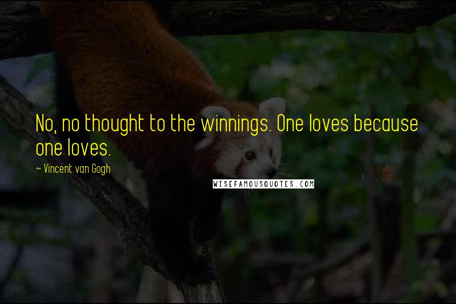 Vincent Van Gogh Quotes: No, no thought to the winnings. One loves because one loves.