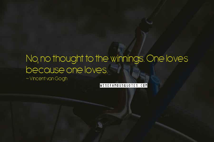 Vincent Van Gogh Quotes: No, no thought to the winnings. One loves because one loves.