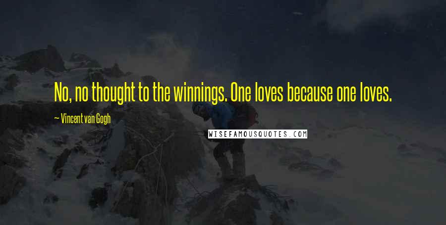 Vincent Van Gogh Quotes: No, no thought to the winnings. One loves because one loves.