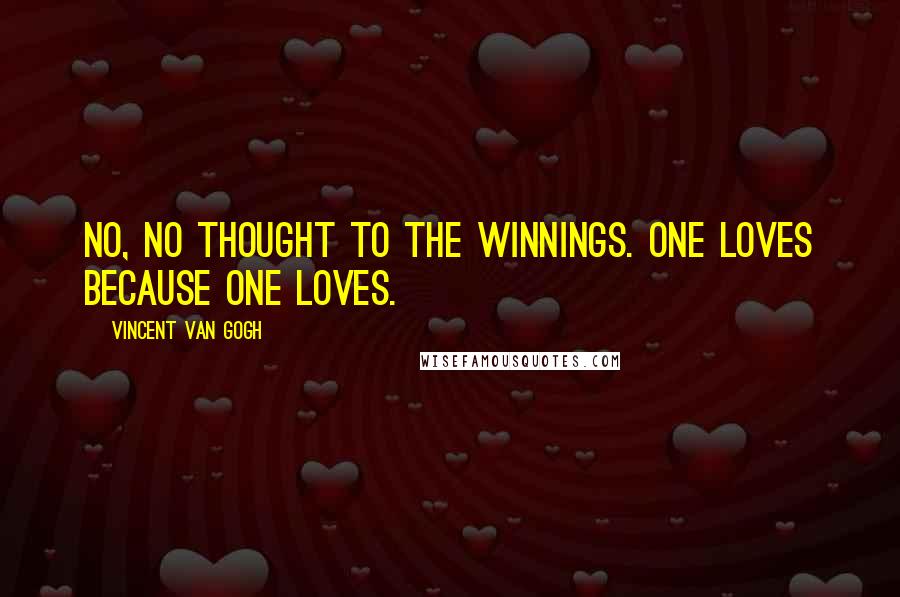 Vincent Van Gogh Quotes: No, no thought to the winnings. One loves because one loves.