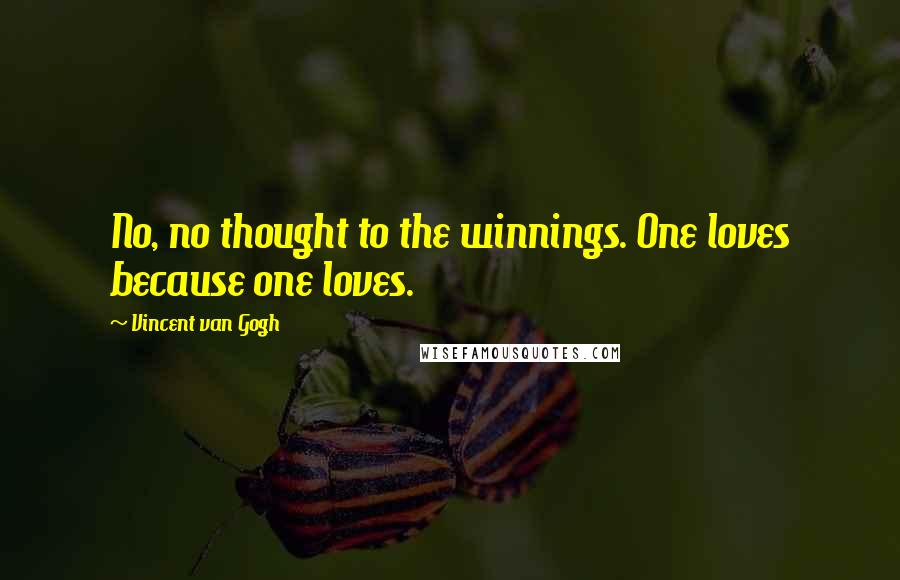 Vincent Van Gogh Quotes: No, no thought to the winnings. One loves because one loves.